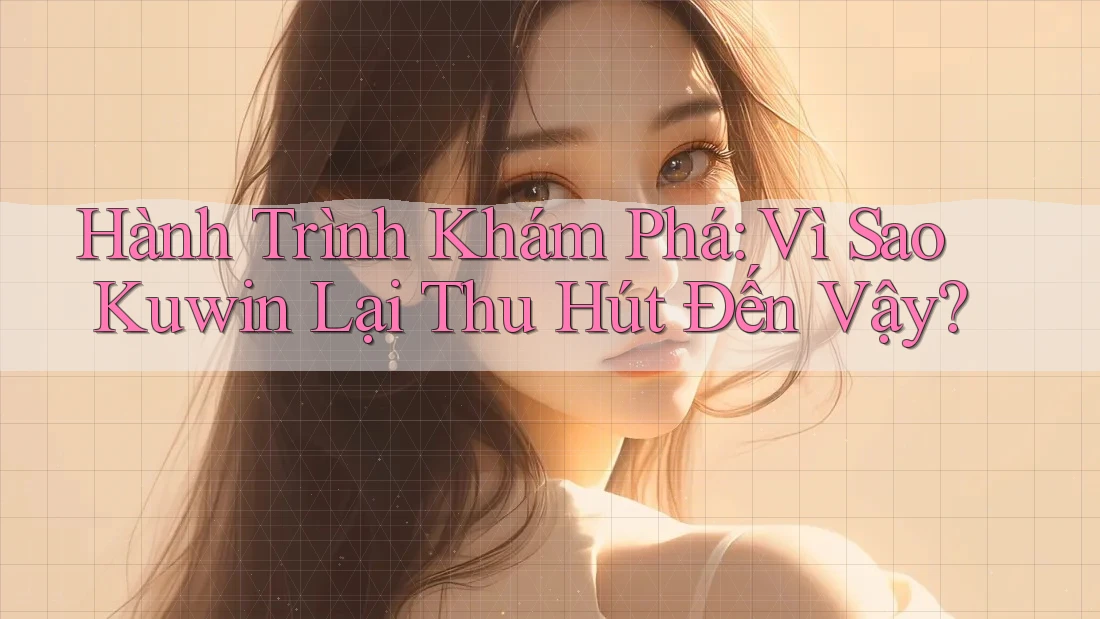 Hành Trình Khám Phá: Vì Sao Kuwin Lại Thu Hút Đến Vậy?