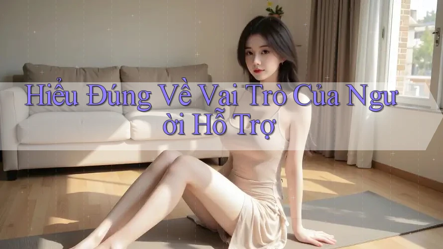 Hiểu Đúng Về Vai Trò Của Người Hỗ Trợ Hiểu Đúng Về Vai Trò Của Người Hỗ Trợ