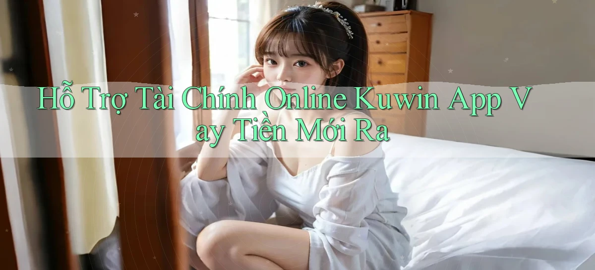 hỗ trợ tài chính online kuwin app vay tiền mới ra