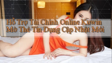hỗ trợ tài chính online kuwin mở thẻ tín dụng cập nhật mới