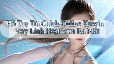 hỗ trợ tài chính online kuwin vay linh hoạt vừa ra mắt