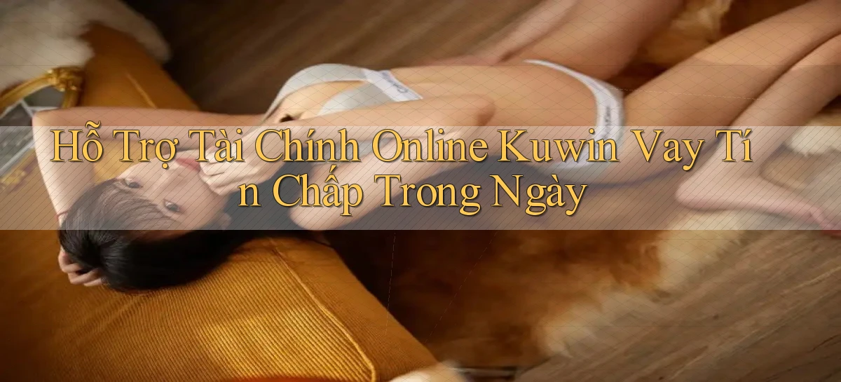 hỗ trợ tài chính online kuwin vay tín chấp trong ngày