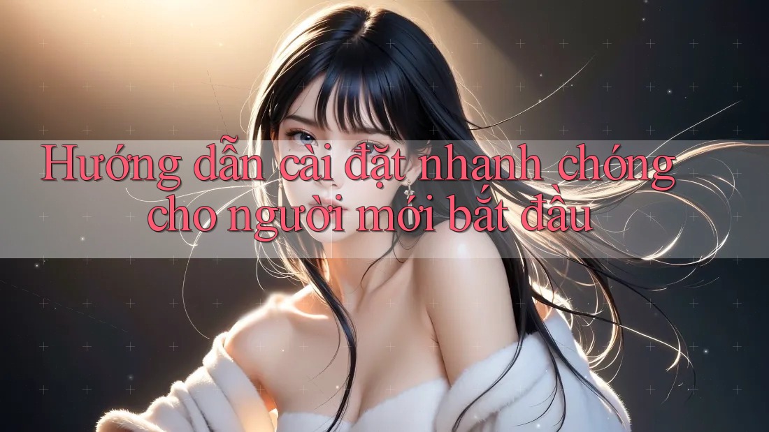 Hướng dẫn cài đặt nhanh chóng cho người mới bắt đầu Hướng dẫn cài đặt nhanh chóng cho người mới bắt đầu
