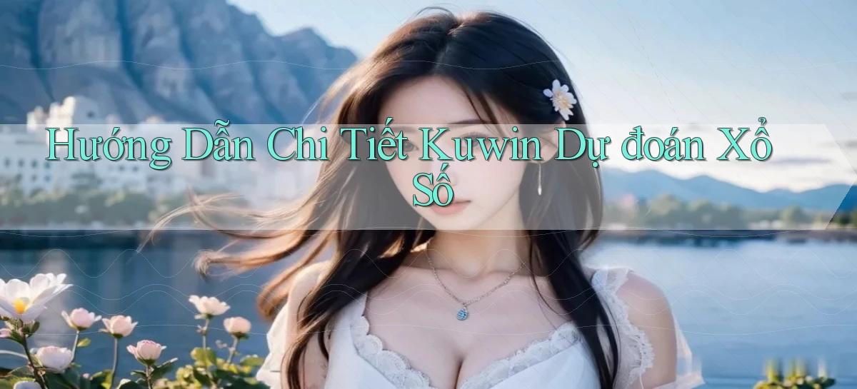 hướng dẫn chi tiết kuwin dự đoán xổ số