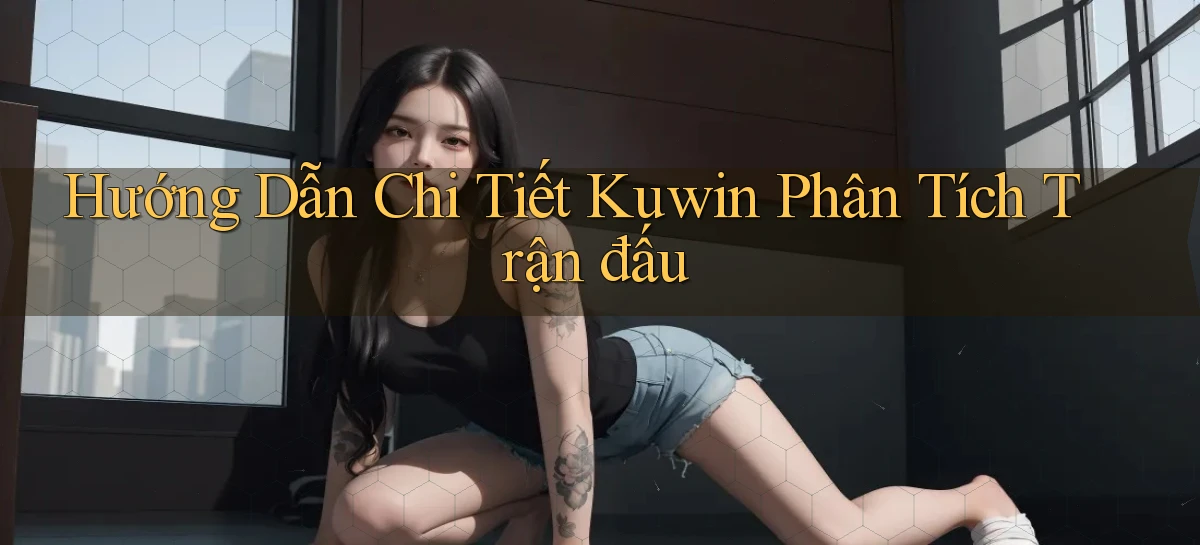 hướng dẫn chi tiết kuwin phân tích trận đấu
