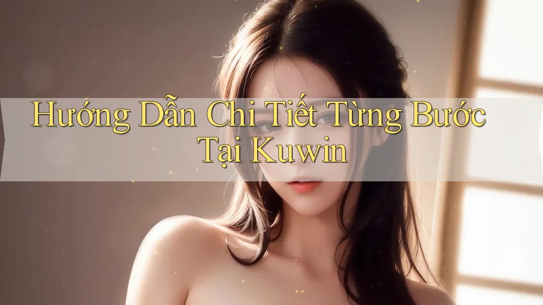 Hướng Dẫn Chi Tiết Từng Bước Tại Kuwin