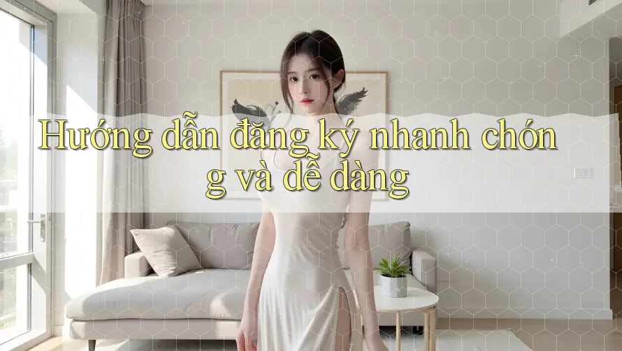 Hướng Dẫn Đăng Ký Nhanh Chóng Và Dễ Dàng Hướng Dẫn Đăng Ký Nhanh Chóng Và Dễ Dàng