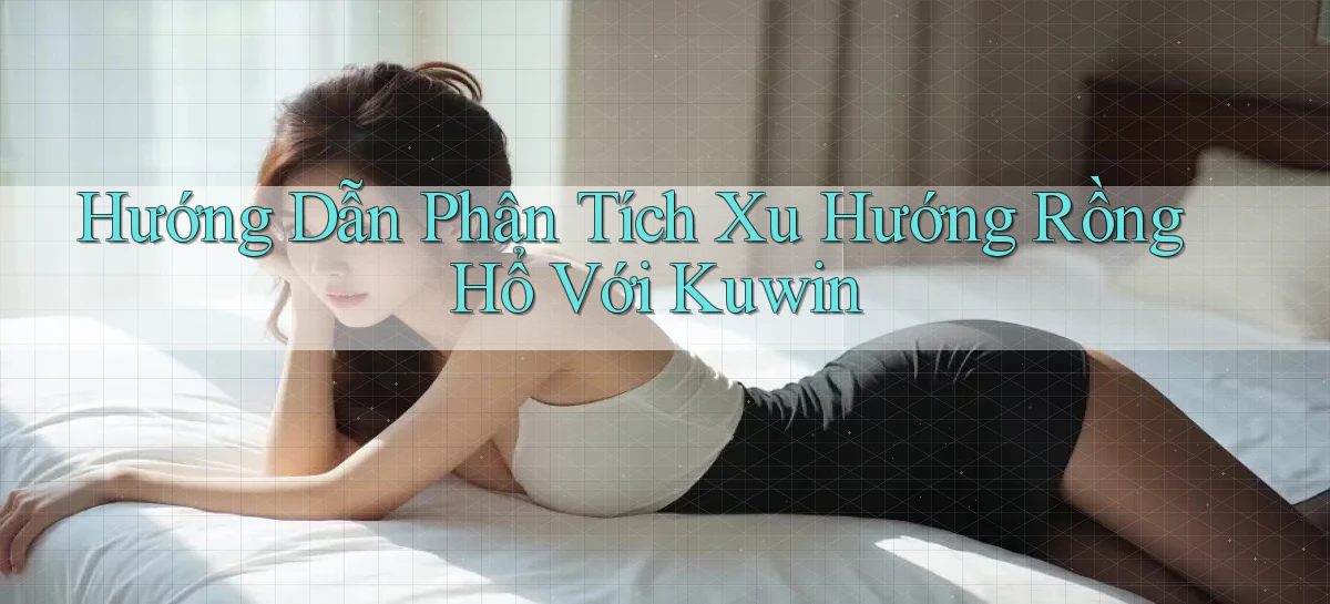 hướng dẫn phân tích xu hướng rồng hổ với kuwin