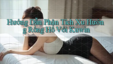 hướng dẫn phân tích xu hướng rồng hổ với kuwin