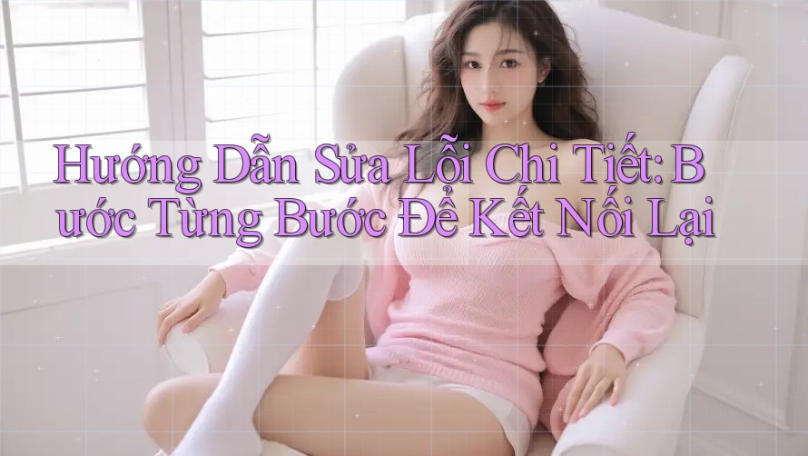Hướng Dẫn Sửa Lỗi Chi Tiết: Bước Từng Bước Để Kết Nối Lại Hướng Dẫn Sửa Lỗi Chi Tiết: Bước Từng Bước Để Kết Nối Lại