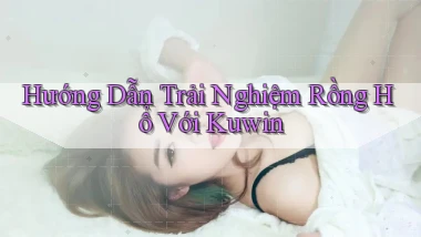 hướng dẫn trải nghiệm rồng hổ với kuwin