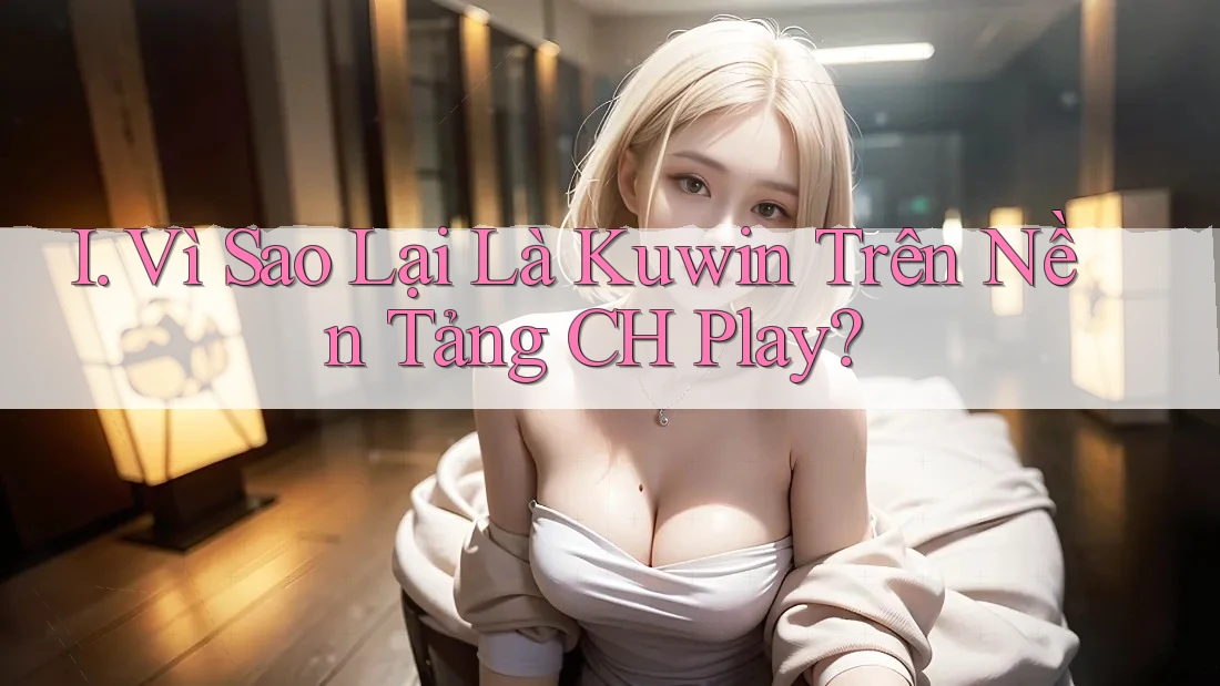 I. Vì Sao Lại Là Kuwin Trên Nền Tảng CH Play?