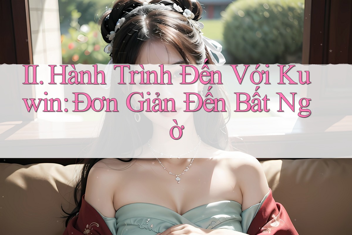 II. Hành Trình Đến Với Kuwin: Đơn Giản Đến Bất Ngờ