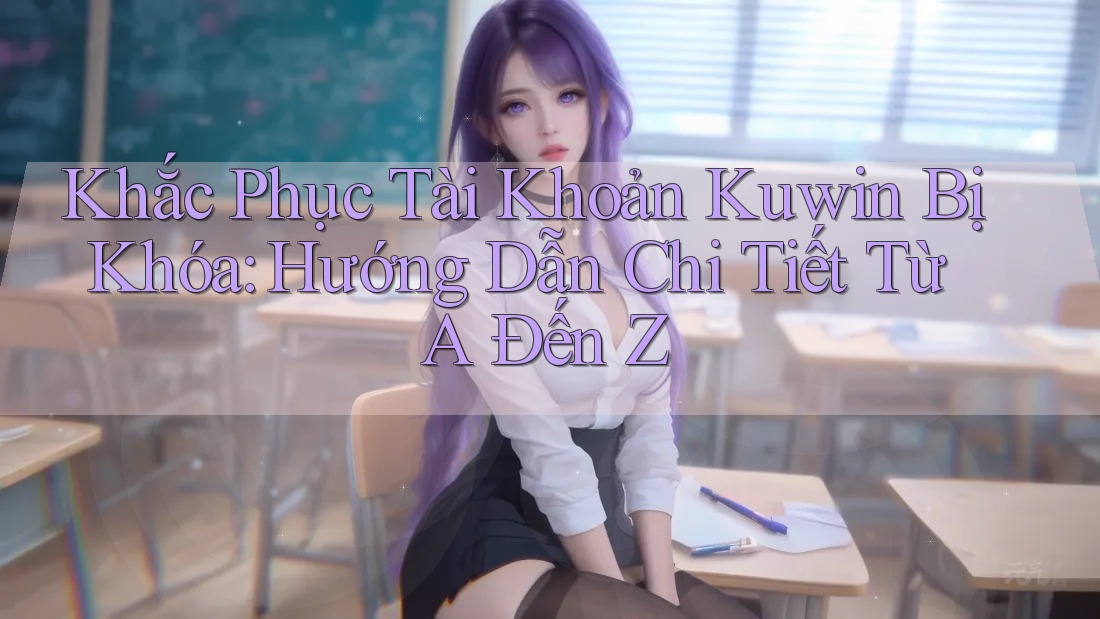 Khắc Phục Tài Khoản Kuwin Bị Khóa: Hướng Dẫn Chi Tiết Từ A Đến Z Khắc Phục Tài Khoản Kuwin Bị Khóa: Hướng Dẫn Chi Tiết Từ A Đến Z