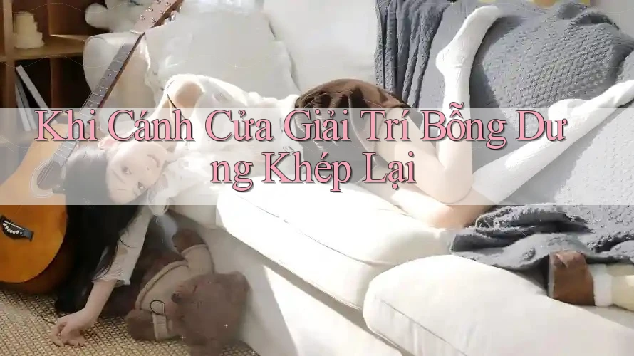Khi Cánh Cửa Giải Trí Bỗng Dưng Khép Lại