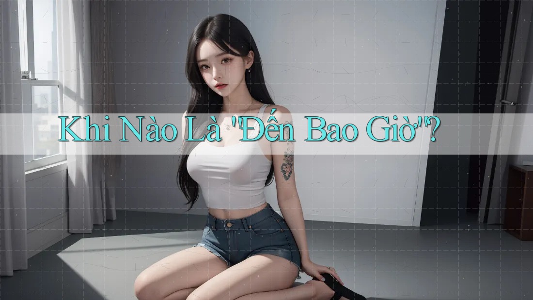 Khi Nào Là “Đến Bao Giờ”?