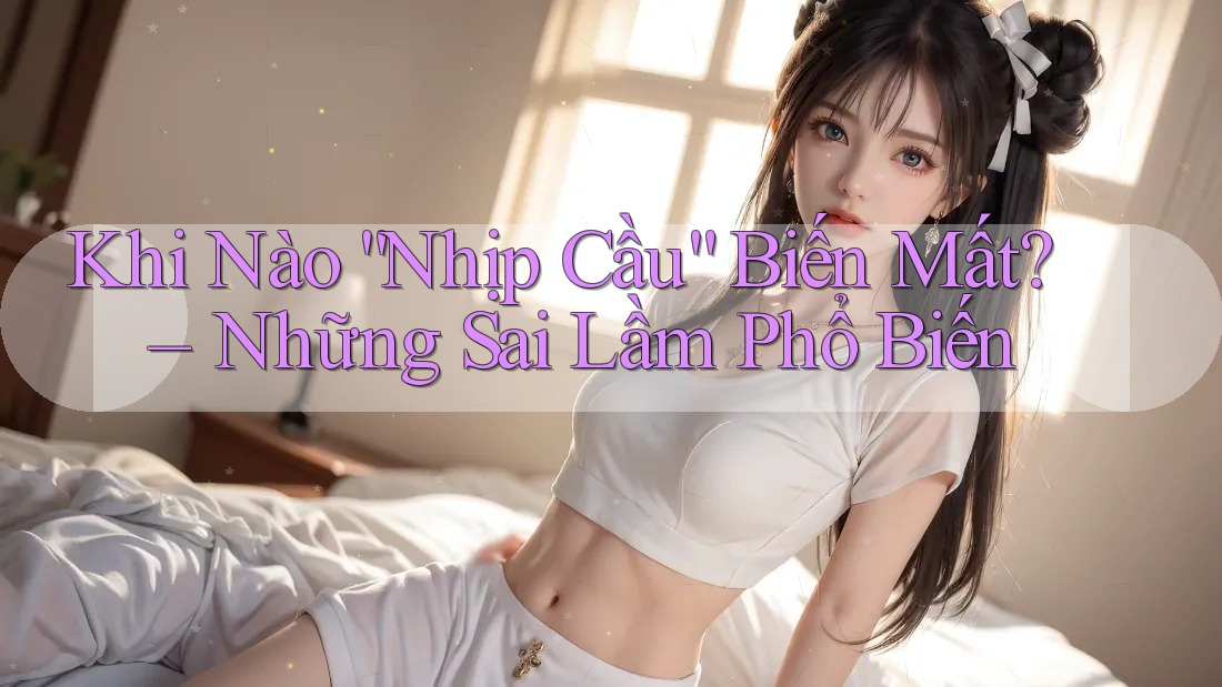Khi Nào “Nhịp Cầu” Biến Mất? – Những Sai Lầm Phổ Biến