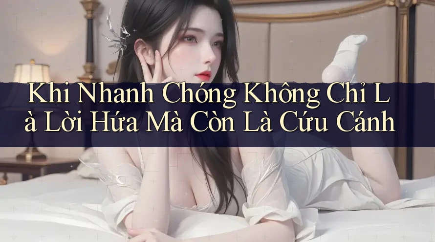 Khi Nhanh Chóng Không Chỉ Là Lời Hứa Mà Còn Là Cứu Cánh