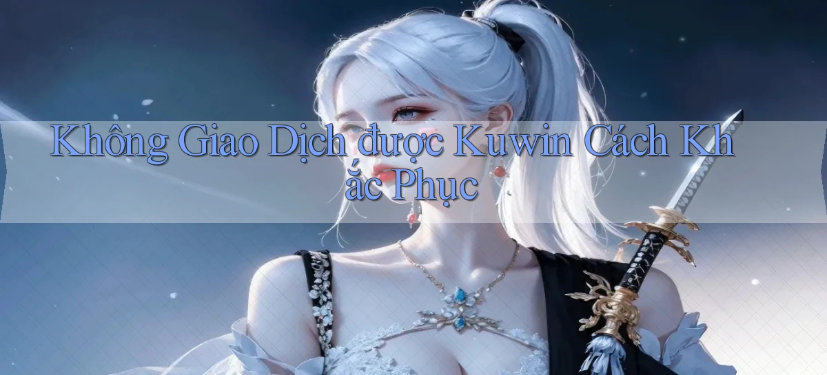 không giao dịch được kuwin cách khắc phục