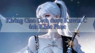 không giao dịch được kuwin cách khắc phục