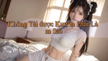 không tải được kuwin phải làm sao