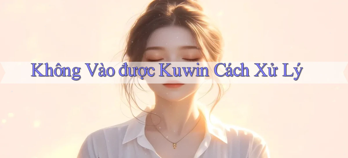 không vào được kuwin cách xử lý