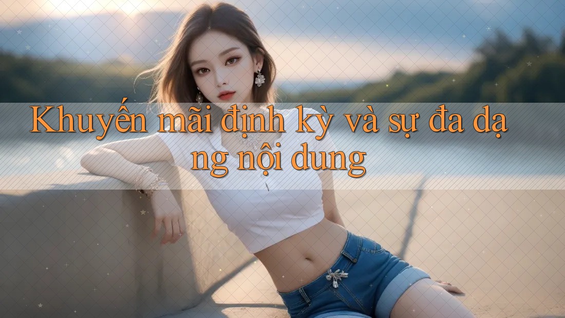 Khuyến mãi định kỳ và sự đa dạng nội dung Khuyến mãi định kỳ và sự đa dạng nội dung