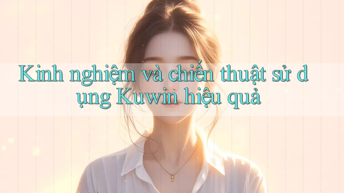 Kinh nghiệm và chiến thuật sử dụng Kuwin hiệu quả Kinh nghiệm và chiến thuật sử dụng Kuwin hiệu quả