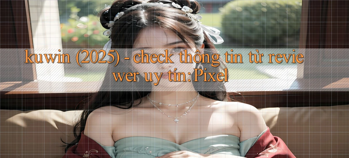 kuwin (2025)   check thông tin từ reviewer uy tín Pixel