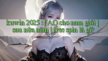 kuwin 2025 FAQ cho nam giới sau nửa năm free spin là gì