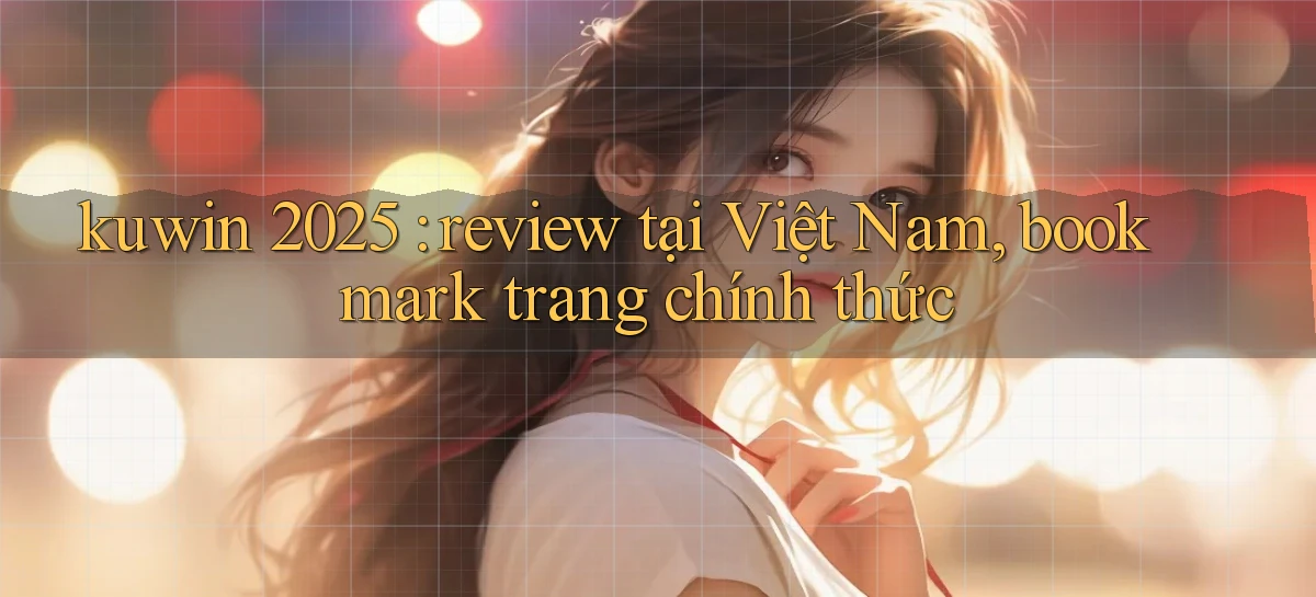 kuwin 2025 review tại Việt Nam, bookmark trang chính thức