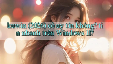 kuwin (2026) có uy tín không tin nhanh trên Windows 11