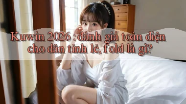 Kuwin 2026 đánh giá toàn diện cho dân tỉnh lẻ, fold là gì