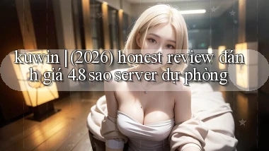 kuwin (2026) honest review đánh giá 4.8 sao server dự phòng