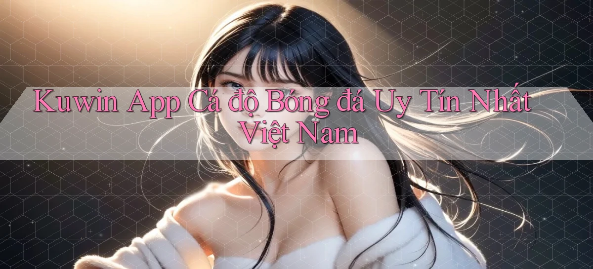 kuwin app cá độ bóng đá uy tín nhất việt nam