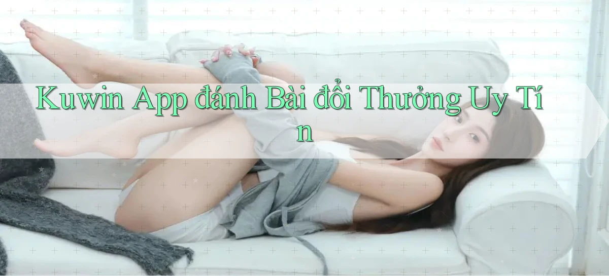 kuwin app đánh bài đổi thưởng uy tín