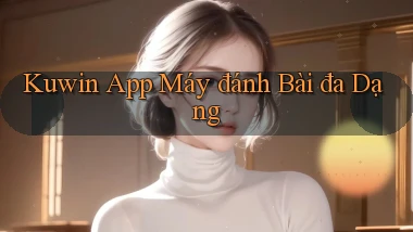 kuwin  app máy đánh bài đa dạng