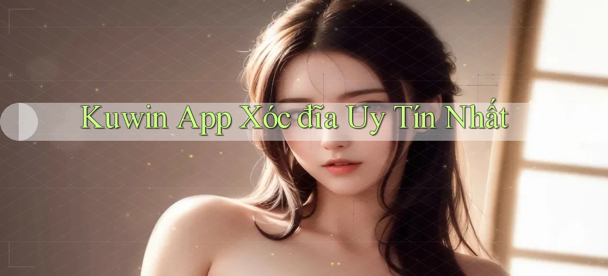 kuwin app xóc đĩa uy tín nhất