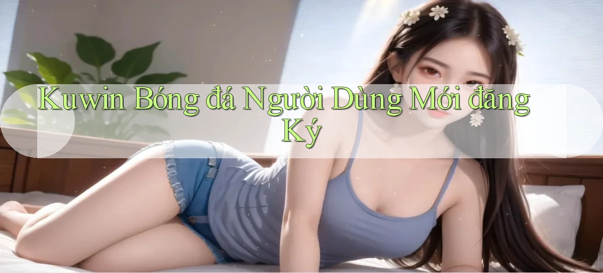 kuwin  bóng đá người dùng mới đăng ký