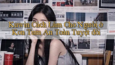 kuwin cách làm cho người ở Kon Tum an toàn tuyệt đối