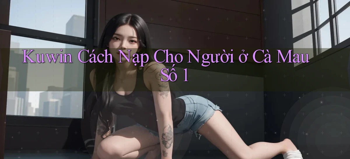 kuwin cách nạp cho người ở Cà Mau số 1