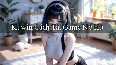 kuwin  cách tải game nổ hũ