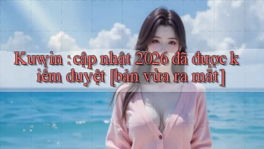 Kuwin cập nhật 2026 đã được kiểm duyệt [bản vừa ra mắt]