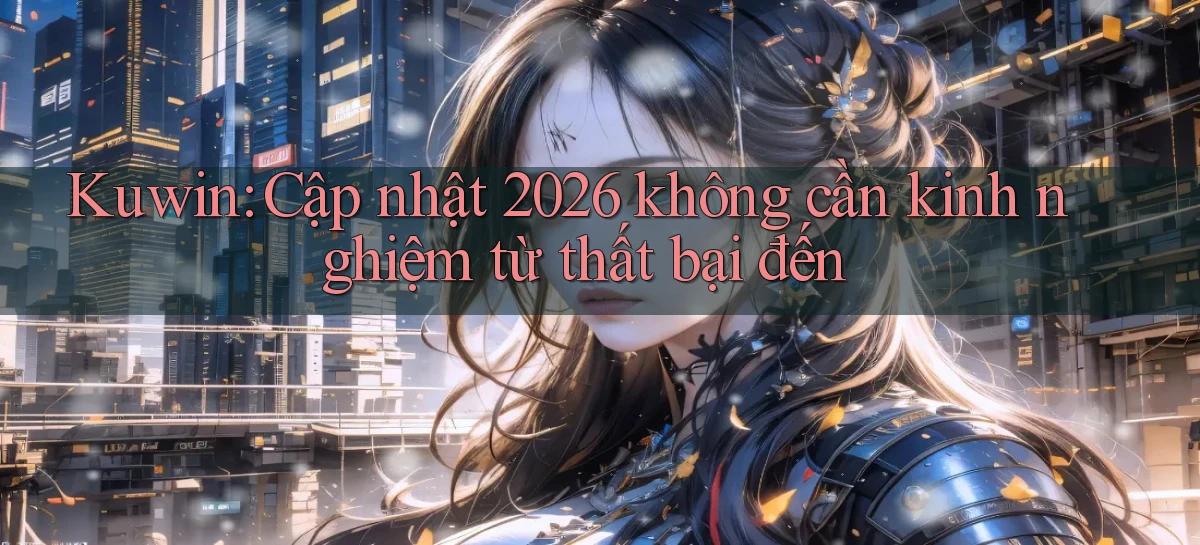 Kuwin cập nhật 2026 không cần kinh nghiệm từ thất bại đến