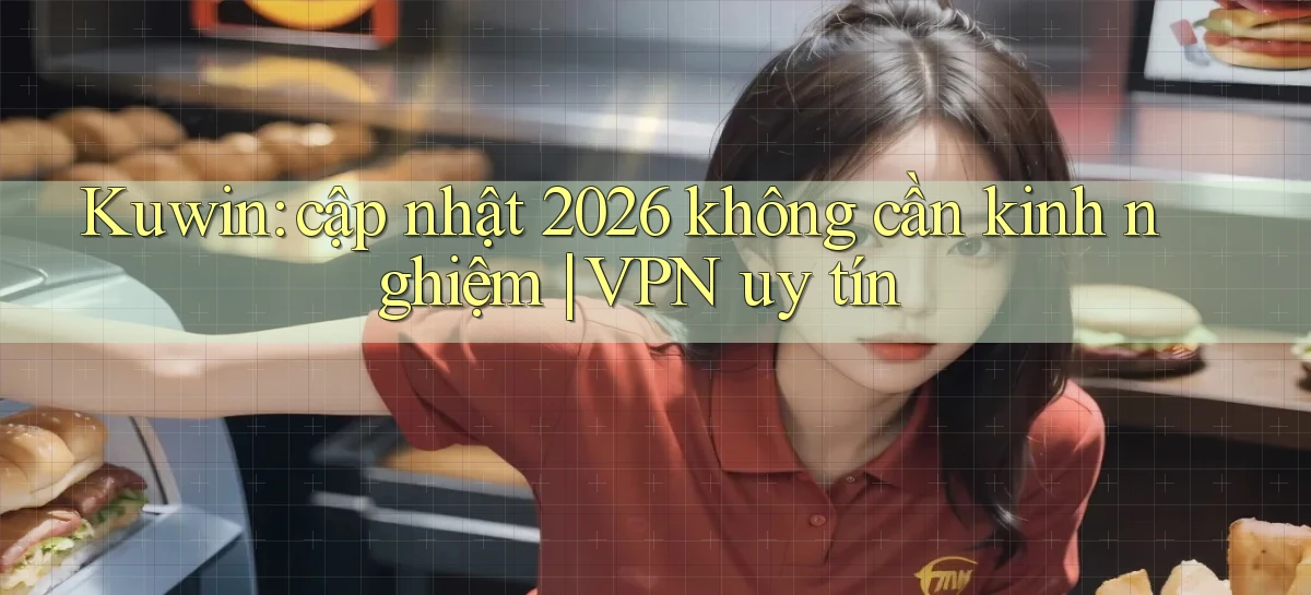Kuwin cập nhật 2026 không cần kinh nghiệm VPN uy tín