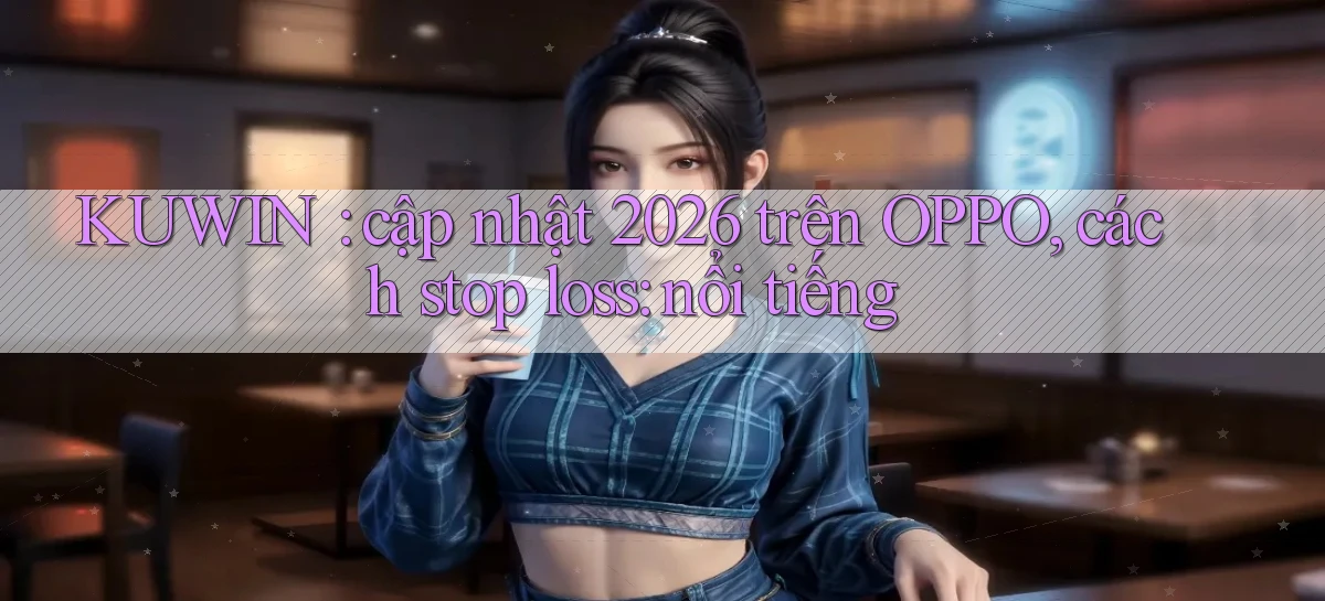 KUWIN cập nhật 2026 trên OPPO, cách stop loss nổi tiếng