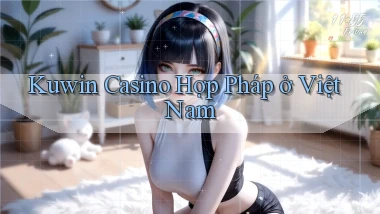 kuwin casino hợp pháp ở việt nam