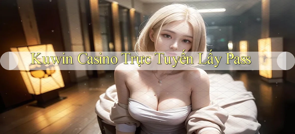 kuwin casino trực tuyến lấy pass
