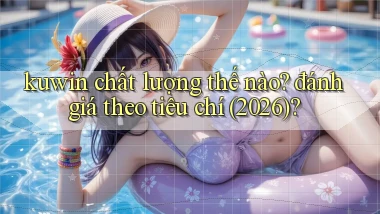 kuwin chất lượng thế nào đánh giá theo tiêu chí (2026)