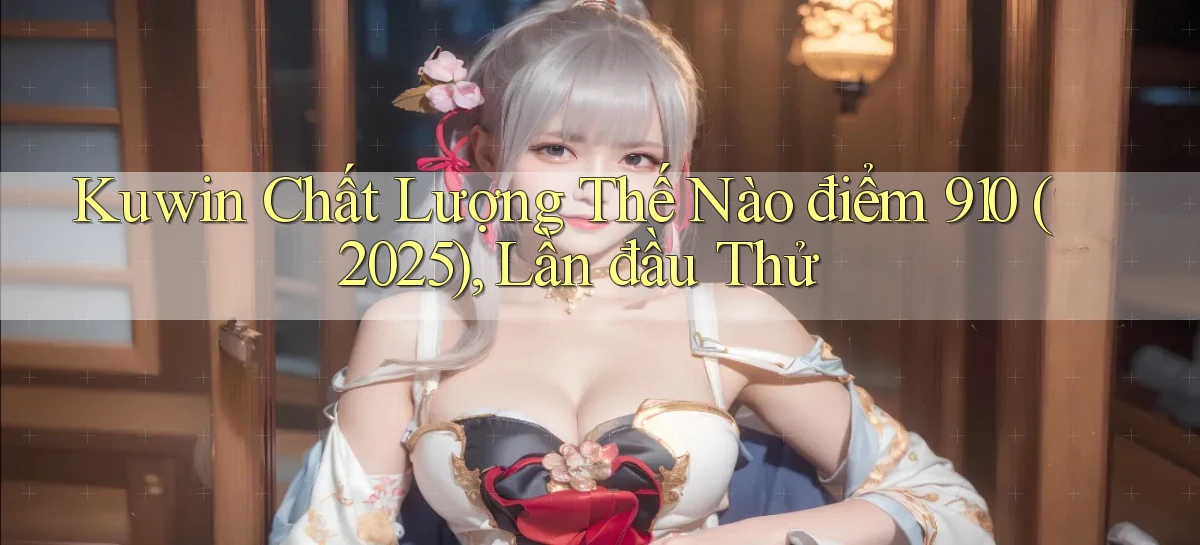 Kuwin chất lượng thế nào điểm 910 (2025), lần đầu thử